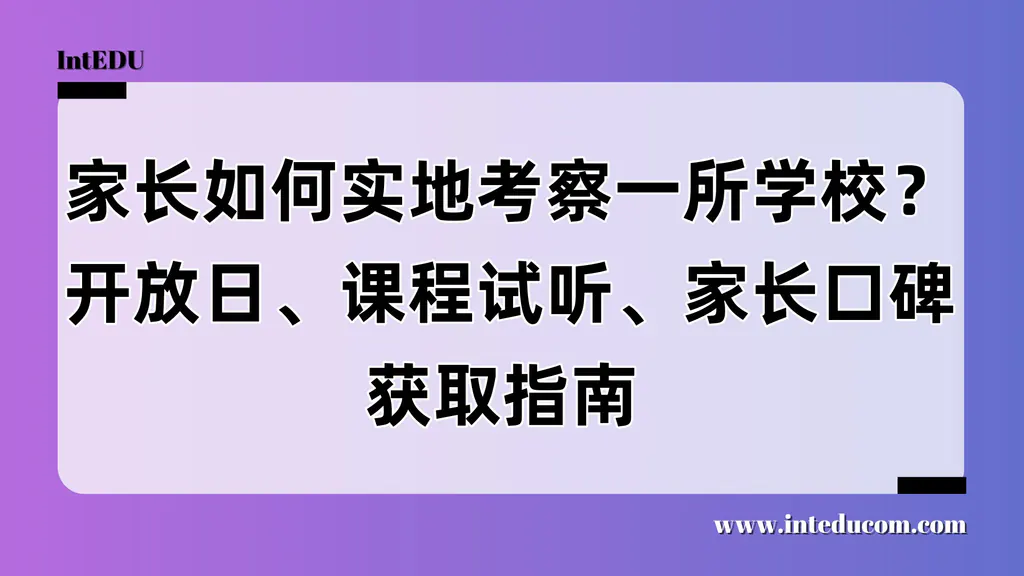 家长如何实地考察一所学校？开放日、课程试听、家长口碑获取指南 