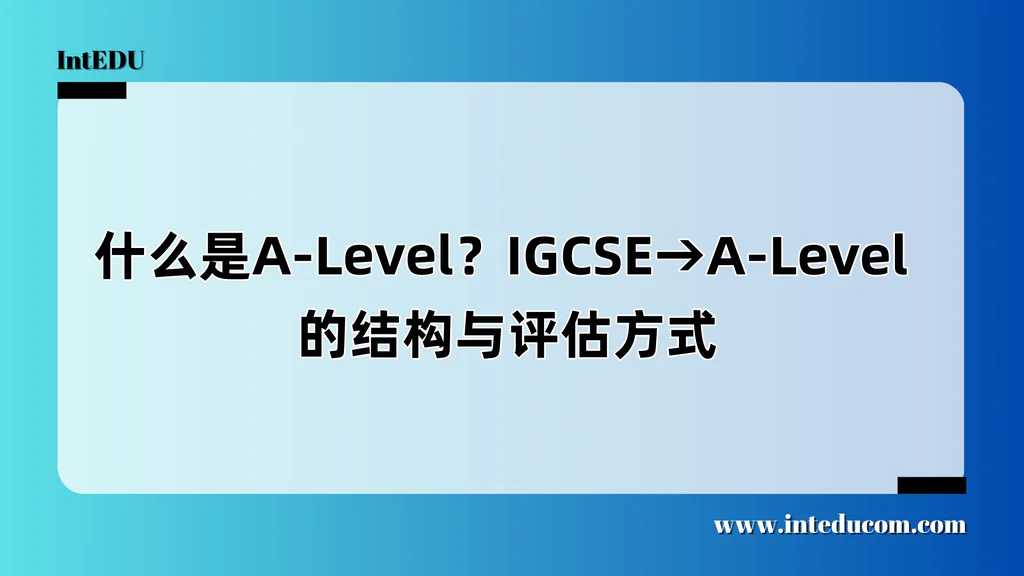 什么是A-Level？IGCSE→A-Level 的结构与评估方式