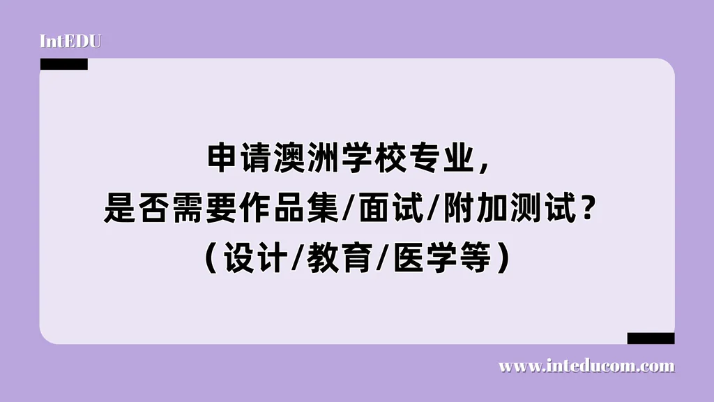 申请澳洲学校专业，是否需要作品集/面试/附加测试？（设计/教育/医学等）