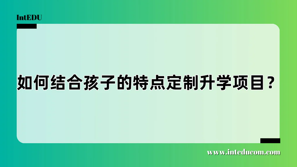  如何结合孩子的特点定制升学项目？