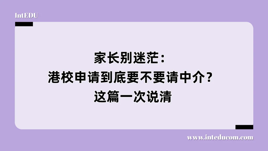家长别迷茫：港校申请到底要不要请中介？这篇一次说清