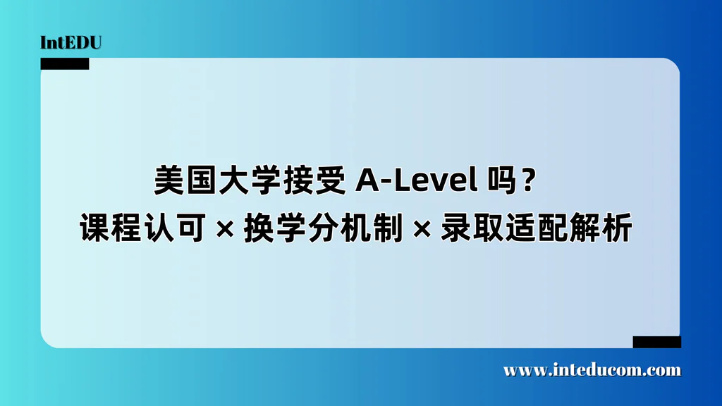  美国大学接受 A-Level 吗？  课程认可 × 换学分机制 × 录取适配解析