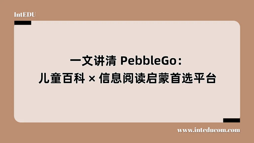  一文讲清 PebbleGo：儿童百科、信息阅读启蒙首选平台