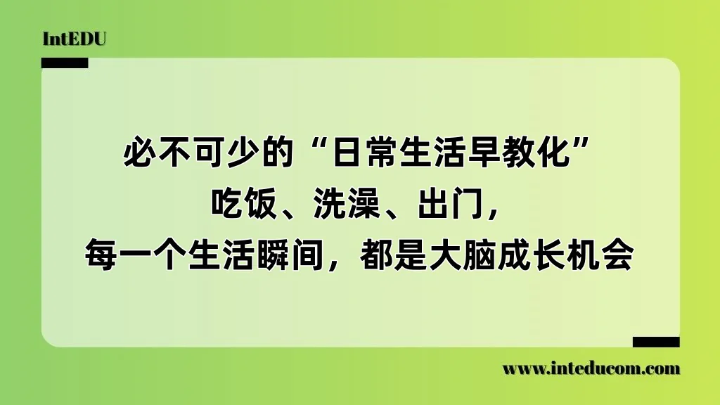   必不可少的“日常生活早教化”  每一个生活瞬间，都是大脑成长机会
