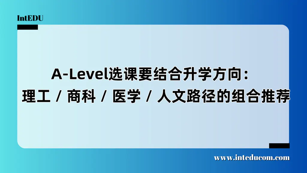  A-Level选课要结合升学方向：  理工 / 商科 / 医学 / 人文路径的组合推荐