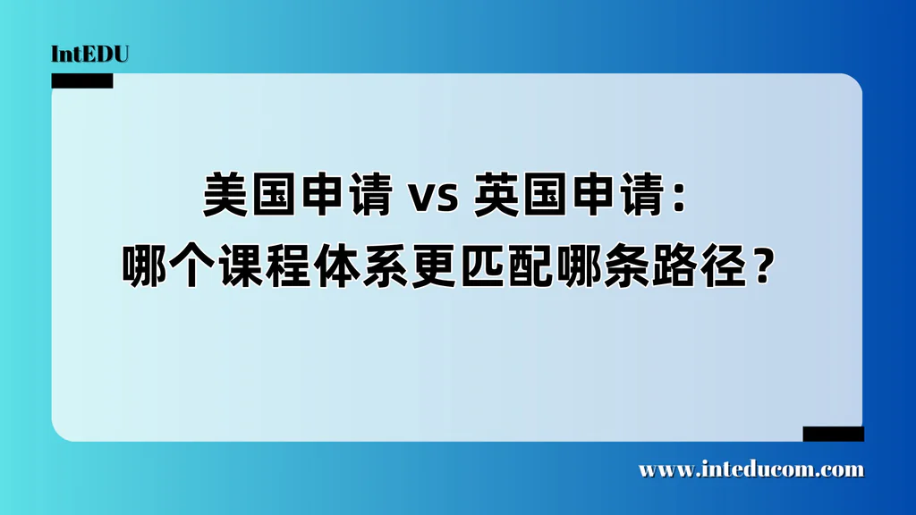 美国申请 vs 英国申请：哪个课程体系更匹配哪条路径？