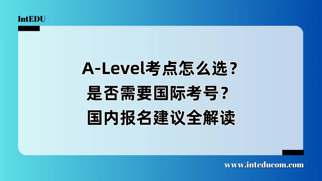  A-Level考点怎么选？是否需要国际考号？国内报名建议全解读