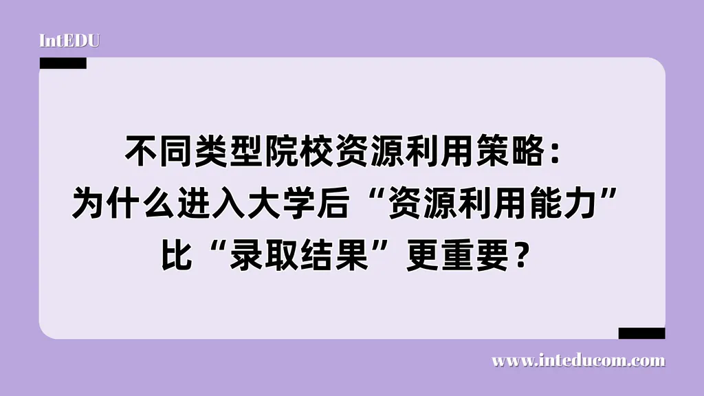 不同类型院校资源利用策略：为什么进入大学后“资源利用能力”比“录取结果”更重要？