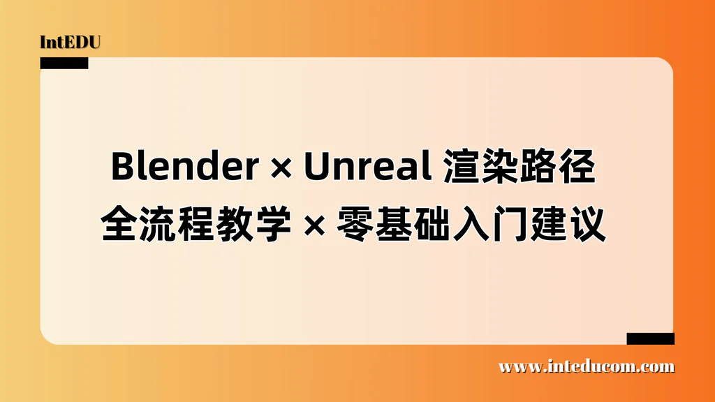 Blender × Unreal 渲染路径全流程教学 × 零基础入门建议