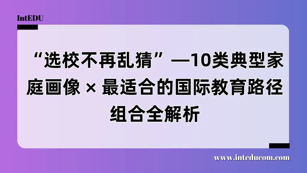 “选校不再乱猜”——10类典型家庭画像最适合的国际教育路径组合解析