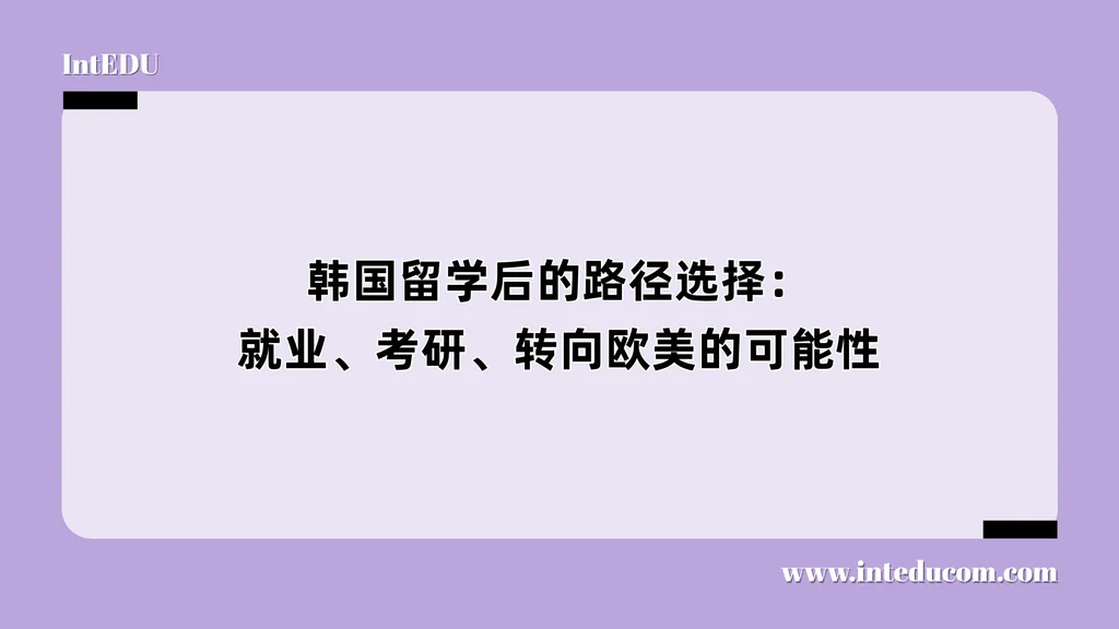 韩国留学后的路径选择：就业、考研、转向欧美的可能性