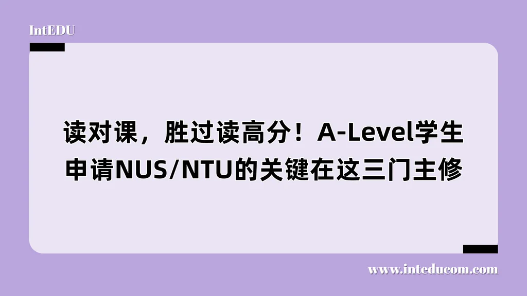读对课，胜过读高分！A-Level学生申请NUS/NTU的关键在这三门主修