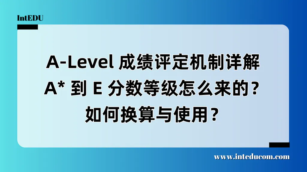 A-Level 成绩评定机制详解  A* 到 E 分数等级怎么来的？如何换算与使用？