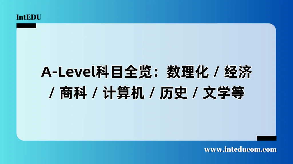  A-Level科目全览：数理化 / 经济 / 商科 / 计算机 / 历史 / 文学等