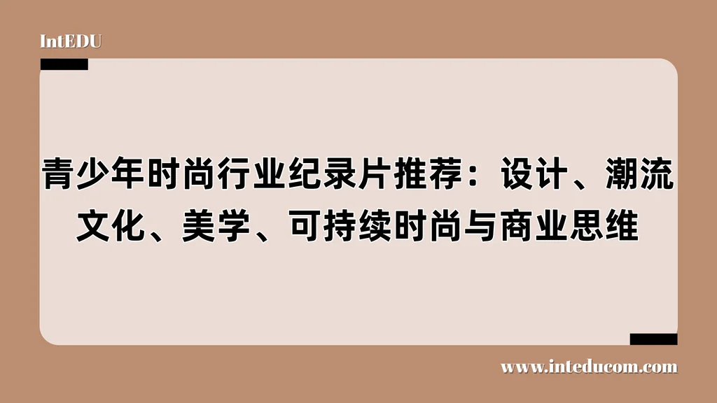 青少年时尚行业纪录片推荐：设计、潮流、文化、美学、可持续时尚与商业思维