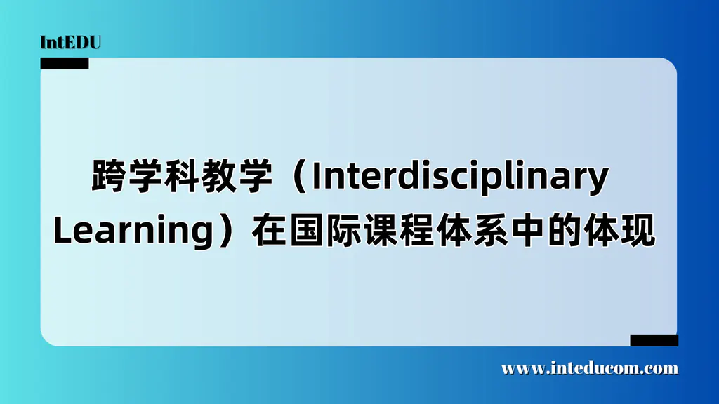 跨学科教学（Interdisciplinary Learning）在国际课程体系中的体现