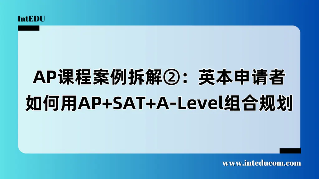AP课程案例拆解②：英本申请者如何用AP+SAT+A-Level组合规划