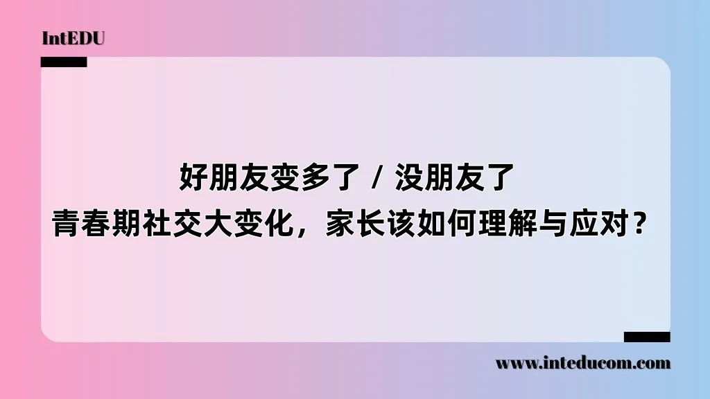 好朋友变多了 / 没朋友了 ，青春期社交大变化，家长该如何理解与应对？