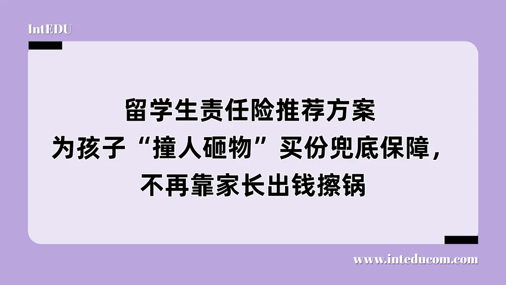 留学生责任险推荐方案 ：为孩子“撞人砸物”买份兜底保障，不再靠家长出钱擦锅