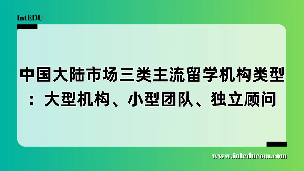 中国大陆市场三类主流留学机构类型：大型机构、小型团队、独立顾问