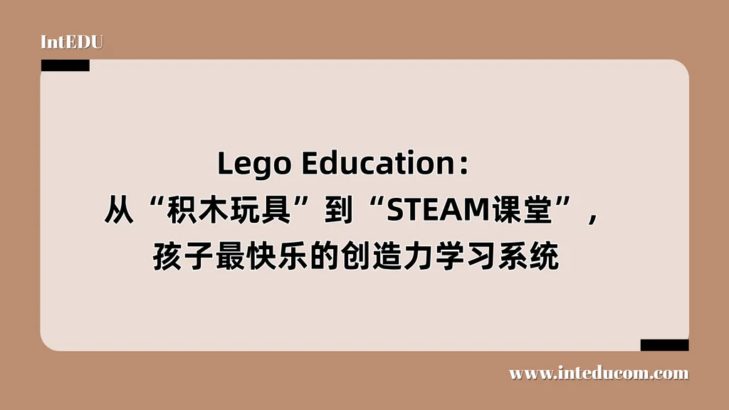  Lego Education：   从“积木玩具”到“STEAM课堂”，孩子最快乐的创造力学习系统 