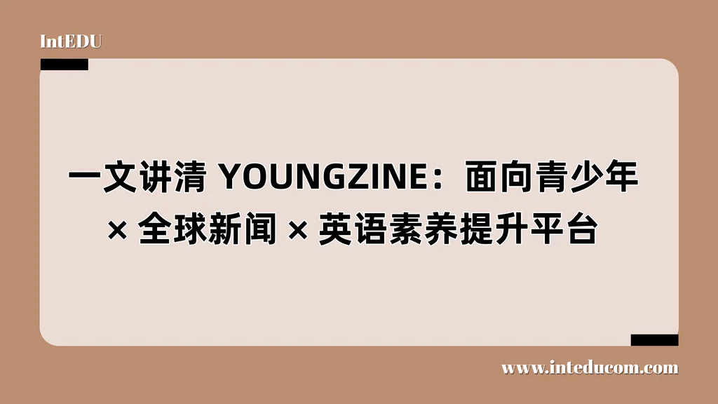 一文讲清 YOUNGZINE：面向青少年、全球新闻、英语素养提升平台