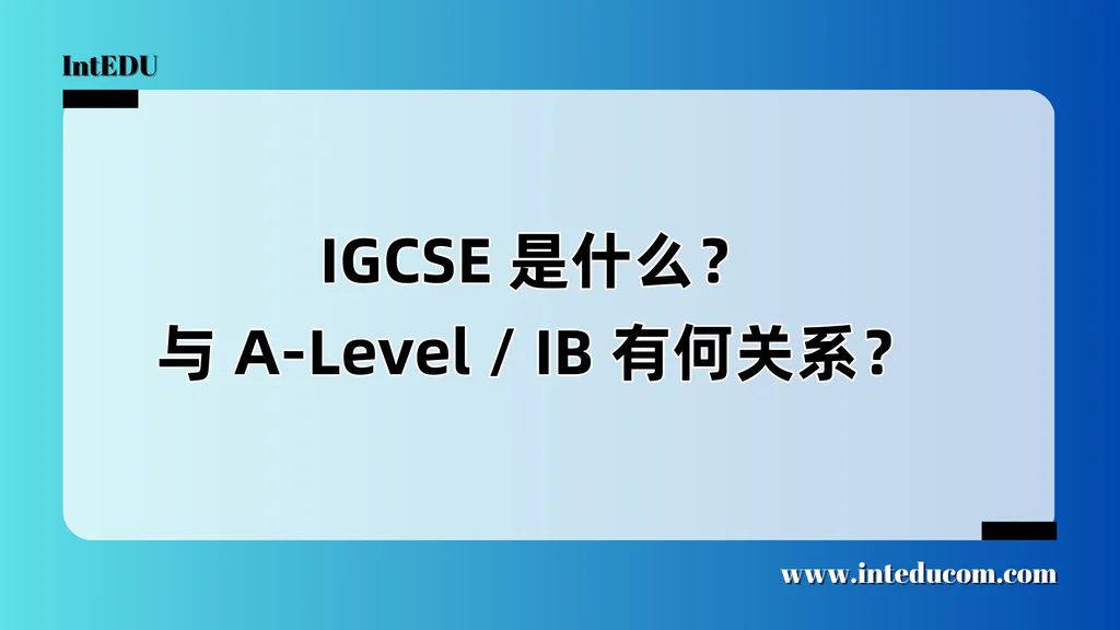 IGCSE 是什么？与 A-Level / IB 有何关系？