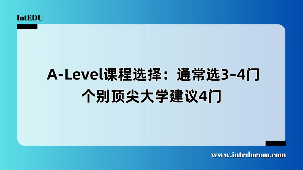  A-Level课程选择：通常选3–4门，个别顶尖大学建议4门