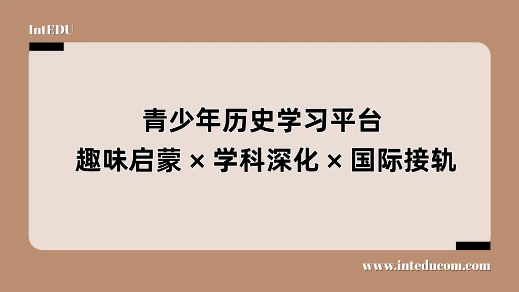 青少年历史学习平台： 趣味启蒙、学科深化、国际接轨