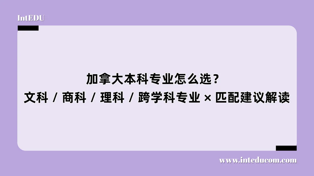  加拿大本科专业怎么选？  文科 / 商科 / 理科 / 跨学科专业 × 匹配建议解读