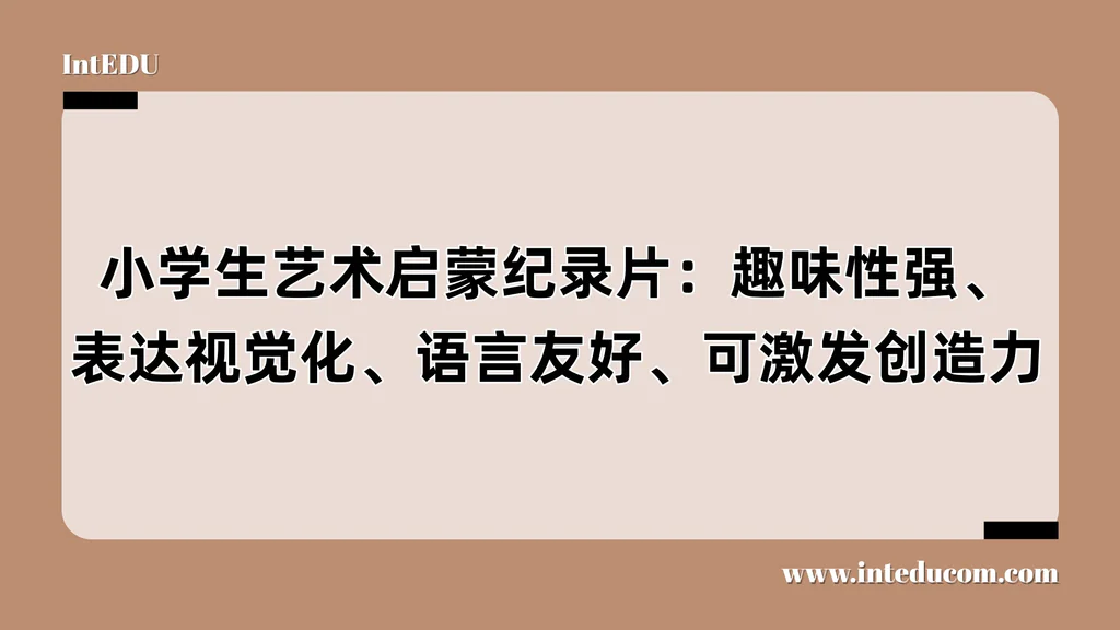 小学生艺术启蒙纪录片：趣味性强、表达视觉化、语言友好、可激发创造力