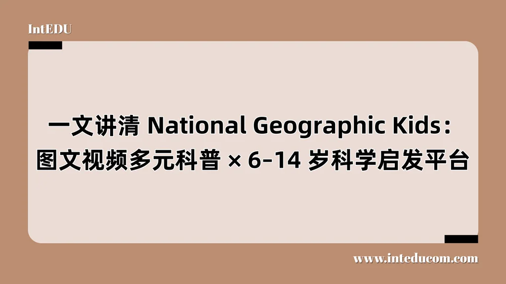 National Geographic Kids：图文视频多元科普、6–14 岁科学启发平台