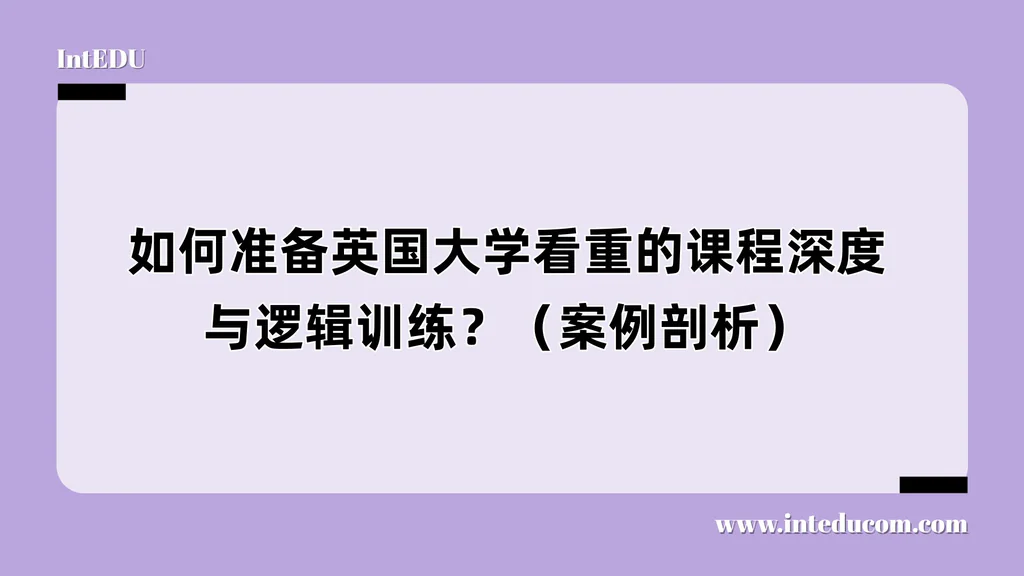 如何准备英国大学看重的课程深度与逻辑训练？（案例剖析）