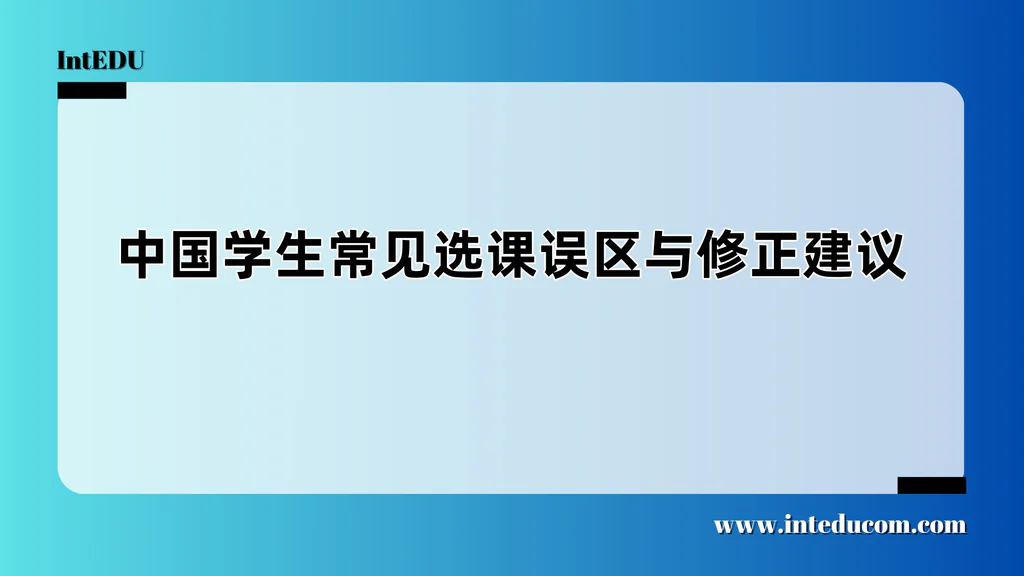  为什么选课容易“踩坑”？中国学生需要的不是“跟风模板”，而是个性化策略