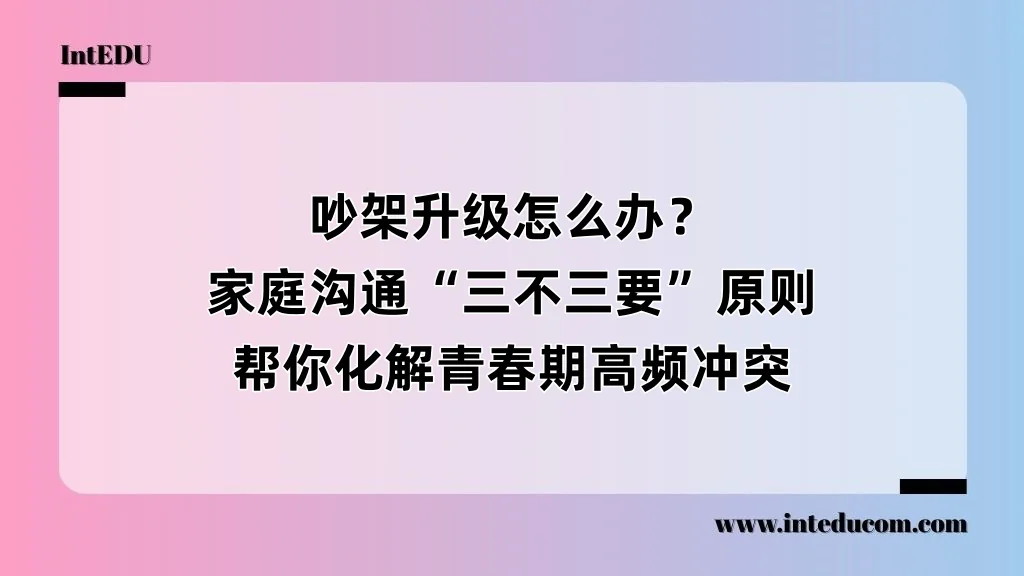 吵架升级怎么办？家庭沟通“三不三要”原则，帮你化解青春期高频冲突
