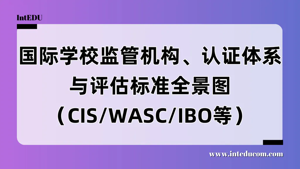 国际学校监管机构、认证体系与评估标准全景图（CIS/WASC/IBO等）