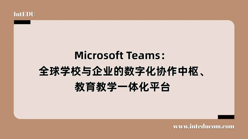  Microsoft Teams：  全球学校与企业的数字化协作中枢、教育教学一体化平台 