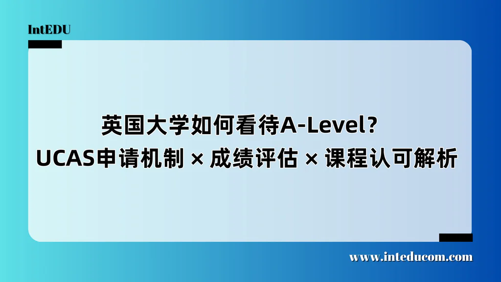  英国大学如何看待A-Level？  UCAS申请机制、成绩评估、课程认可解析