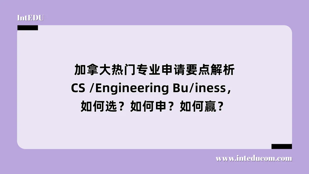  加拿大热门专业申请要点解析 CS /Engineering Bu/iness，如何选？如何申？如何赢？