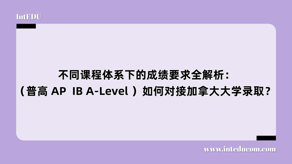  不同课程体系下的成绩要求全解析：（普高 AP  IB A-Level ）如何对接加拿大大学录取？