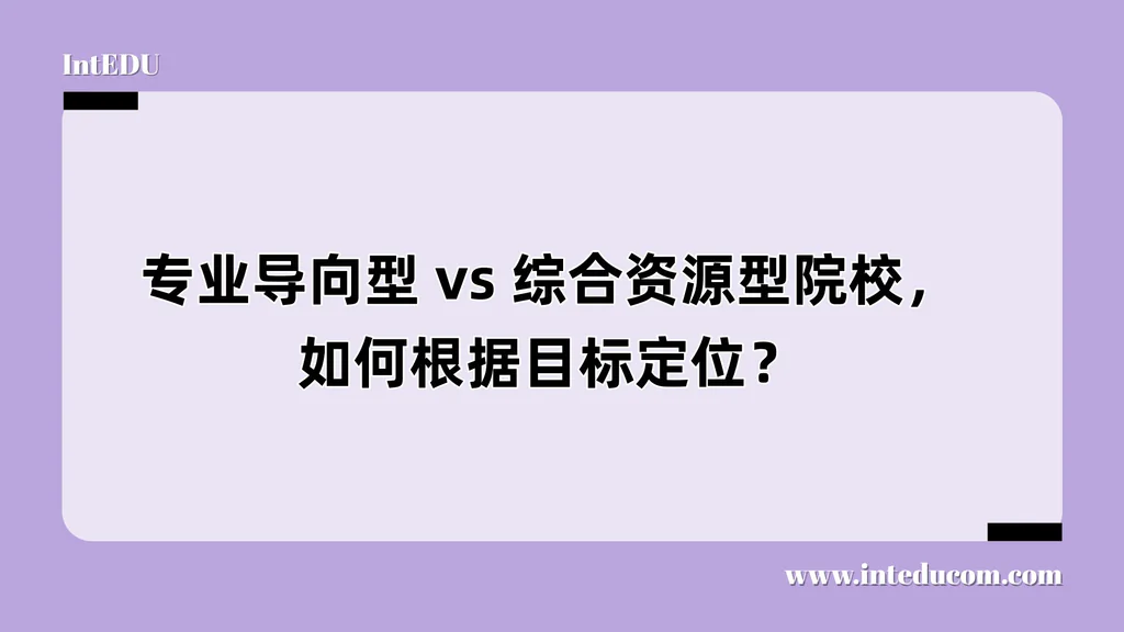 专业导向型 vs 综合资源型院校，如何根据目标定位？