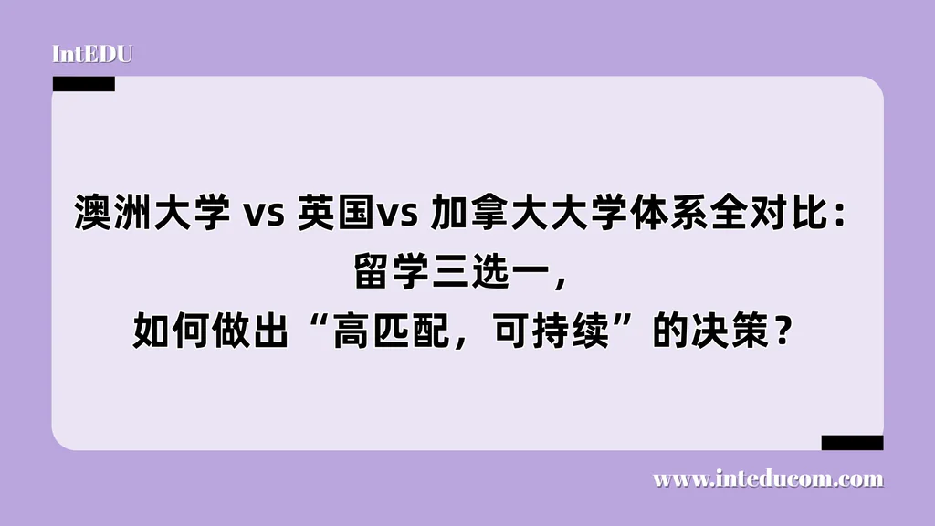 澳洲大学 vs 英国/加拿大大学体系全对比：留学三选一，如何做出“高匹配，可持续”的决策？