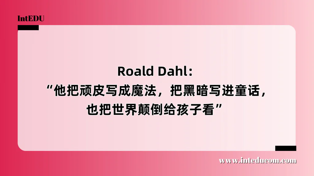  Roald Dahl：“他把顽皮写成魔法，把黑暗写进童话，也把世界颠倒给孩子看”