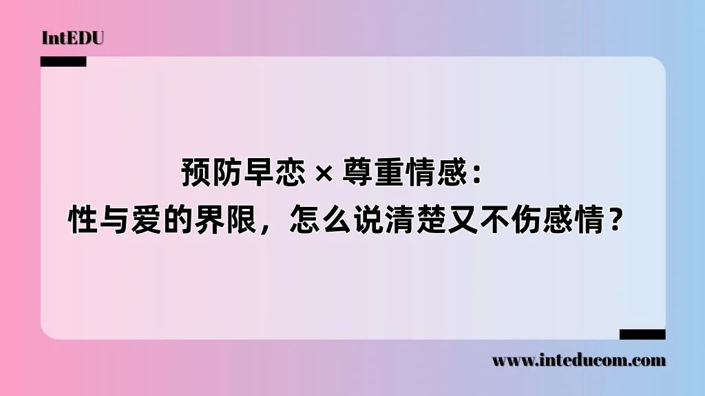 预防早恋 × 尊重情感：性与爱的界限，怎么说清楚又不伤感情？