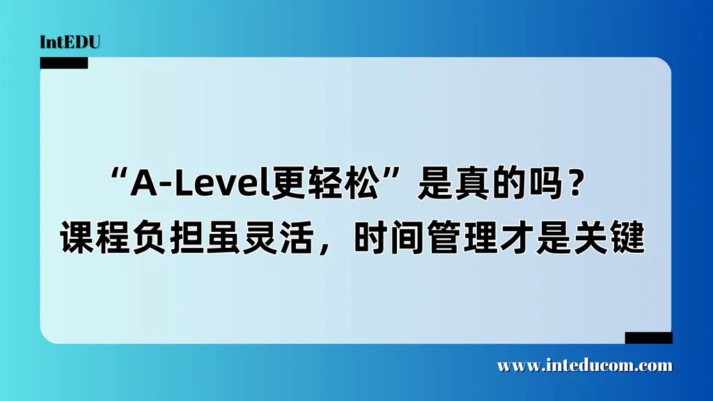  “A-Level更轻松”是真的吗？  课程负担虽灵活，时间管理才是关键