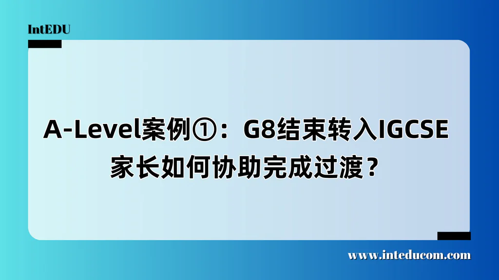  A-Level案例①：G8结束转入IGCSE  家长如何协助完成过渡？
