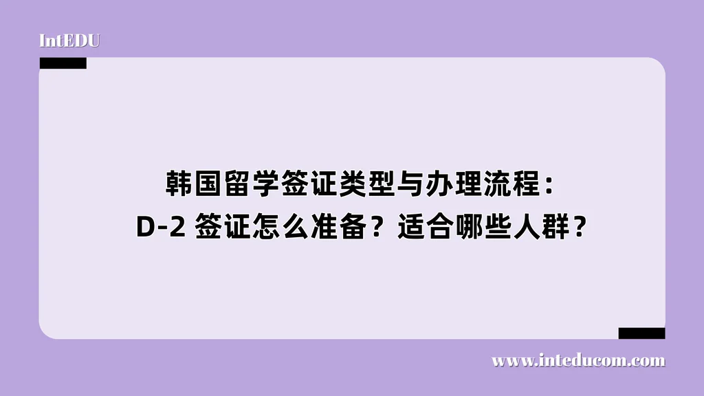  韩国留学签证类型与办理流程：D-2 签证怎么准备？适合哪些人群？
