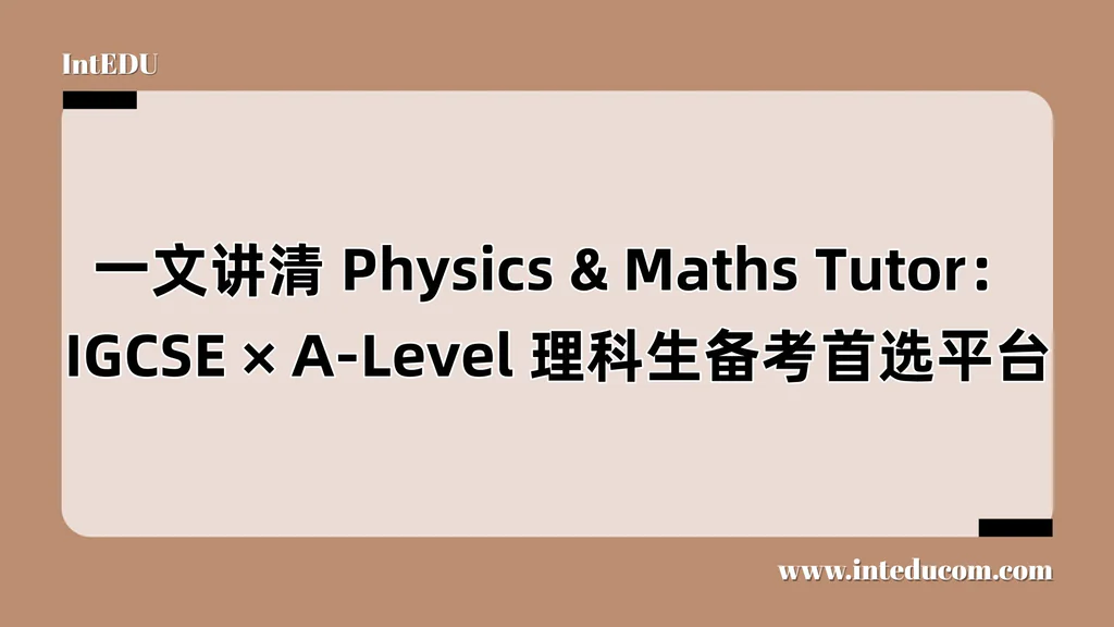 一文讲清 Physics & Maths Tutor：英国A-Level学生人手必备的学习宝藏网站