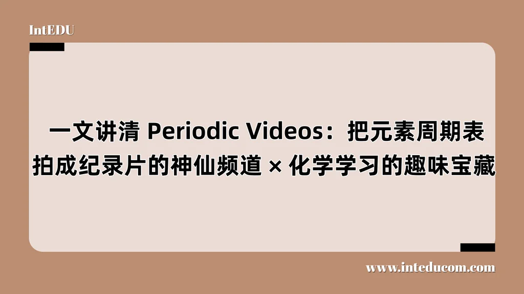  一文讲清 Periodic Videos：把元素周期表拍成纪录片的神仙频道、化学学习的趣味宝藏