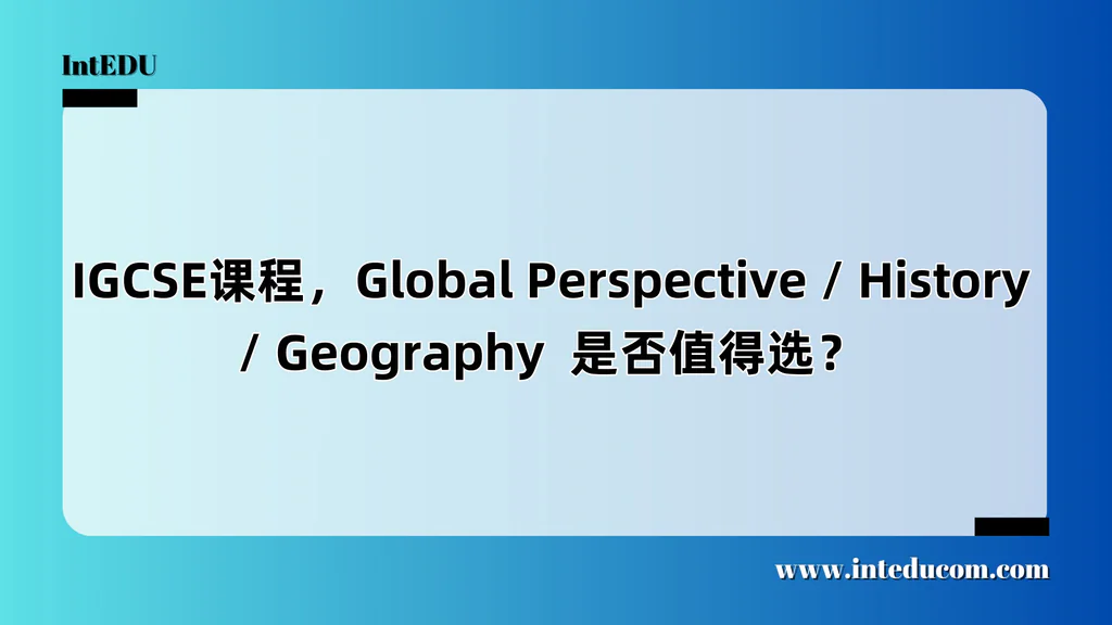 IGCSE课程，Global Perspective / History / Geography  是否值得选？